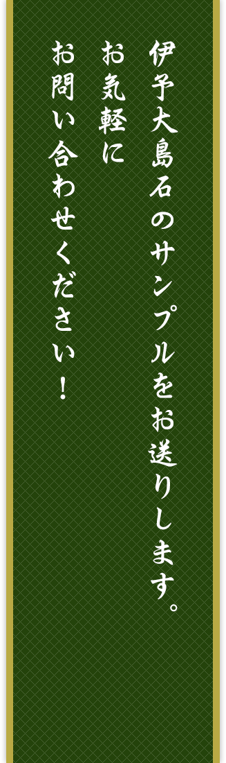 伊予大島石のサンプルをお送りします。お気軽にお問い合わせください。